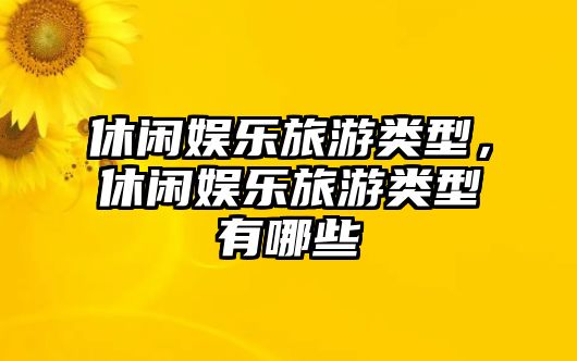 休閑娛樂(lè )旅游類(lèi)型，休閑娛樂(lè )旅游類(lèi)型有哪些