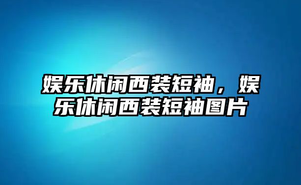 娛樂(lè )休閑西裝短袖，娛樂(lè )休閑西裝短袖圖片