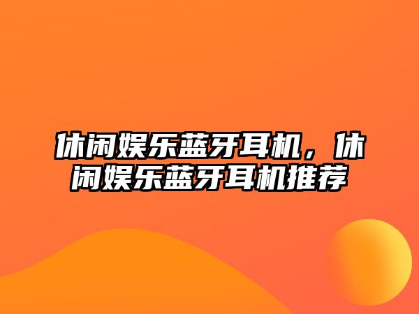 休閑娛樂(lè )藍牙耳機，休閑娛樂(lè )藍牙耳機推薦