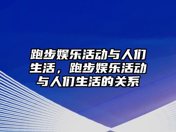 跑步娛樂(lè )活動(dòng)與人們生活，跑步娛樂(lè )活動(dòng)與人們生活的關(guān)系