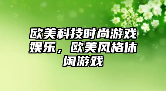 歐美科技時(shí)尚游戲娛樂(lè )，歐美風(fēng)格休閑游戲