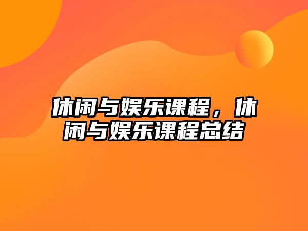 休閑與娛樂(lè )課程，休閑與娛樂(lè )課程總結