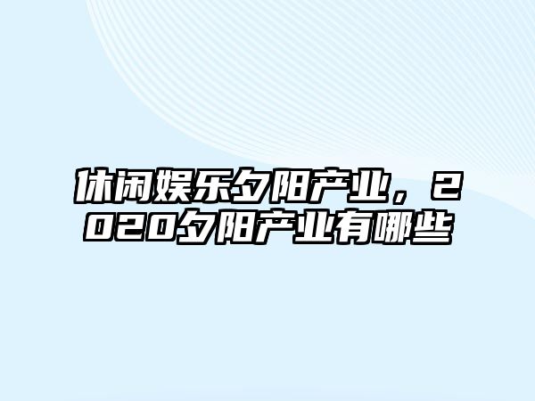 休閑娛樂(lè )夕陽(yáng)產(chǎn)業(yè)，2020夕陽(yáng)產(chǎn)業(yè)有哪些