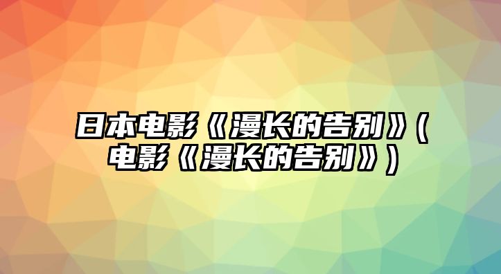 日本電影《漫長(cháng)的告別》(電影《漫長(cháng)的告別》)