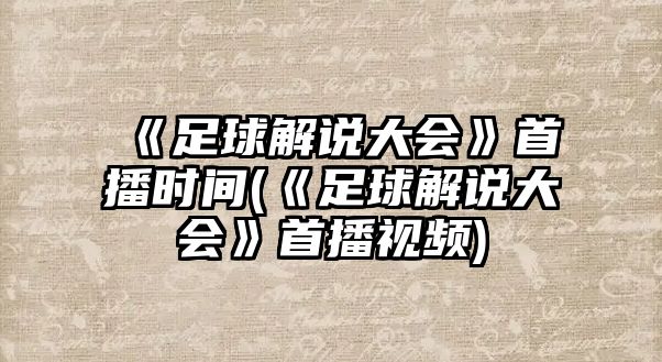 《足球解說(shuō)大會(huì )》首播時(shí)間(《足球解說(shuō)大會(huì )》首播視頻)