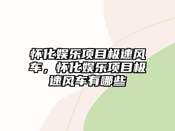 懷化娛樂(lè )項目極速風(fēng)車(chē)，懷化娛樂(lè )項目極速風(fēng)車(chē)有哪些