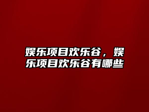 娛樂(lè )項目歡樂(lè )谷，娛樂(lè )項目歡樂(lè )谷有哪些