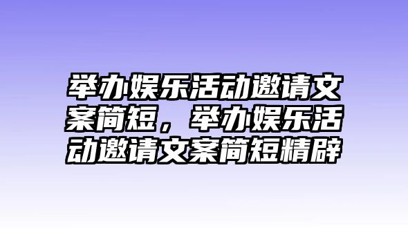 舉辦娛樂(lè )活動(dòng)邀請文案簡(jiǎn)短，舉辦娛樂(lè )活動(dòng)邀請文案簡(jiǎn)短精辟