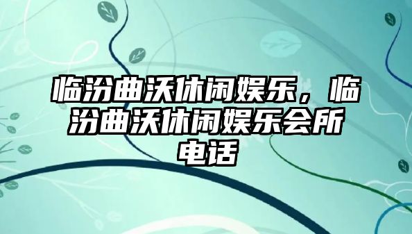 臨汾曲沃休閑娛樂(lè )，臨汾曲沃休閑娛樂(lè )會(huì )所電話(huà)