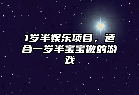 1歲半娛樂(lè )項目，適合一歲半寶寶做的游戲