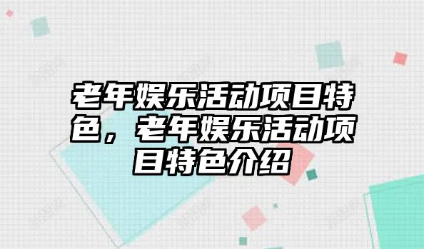 老年娛樂(lè )活動(dòng)項目特色，老年娛樂(lè )活動(dòng)項目特色介紹