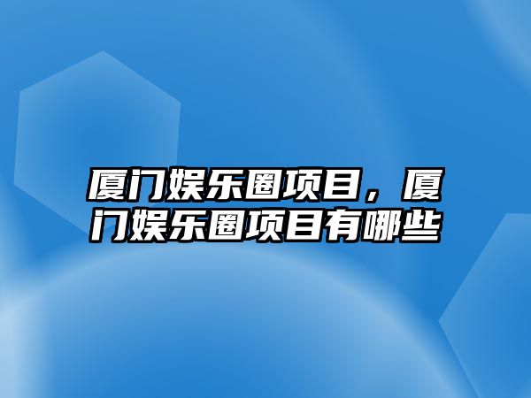 廈門(mén)娛樂(lè )圈項目，廈門(mén)娛樂(lè )圈項目有哪些