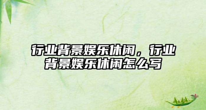 行業(yè)背景娛樂(lè )休閑，行業(yè)背景娛樂(lè )休閑怎么寫(xiě)