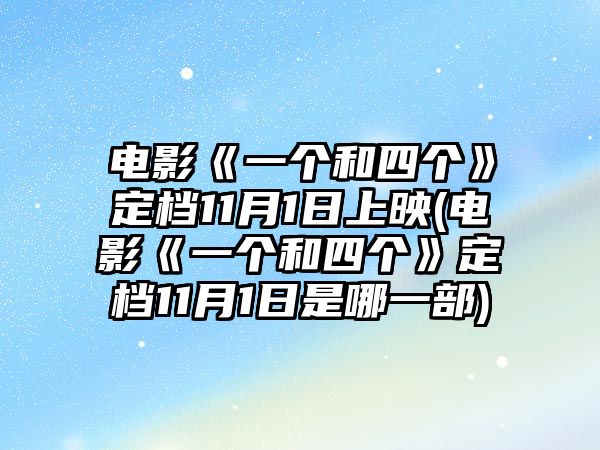 電影《一個(gè)和四個(gè)》定檔11月1日上映(電影《一個(gè)和四個(gè)》定檔11月1日是哪一部)