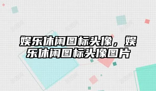 娛樂(lè )休閑圖標頭像，娛樂(lè )休閑圖標頭像圖片