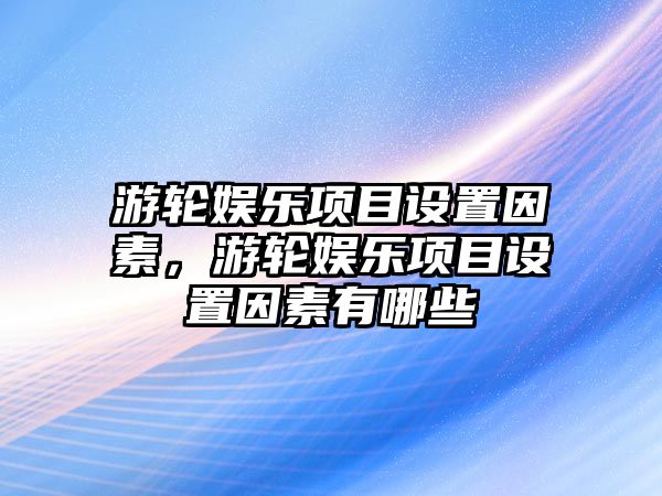 游輪娛樂(lè )項目設置因素，游輪娛樂(lè )項目設置因素有哪些