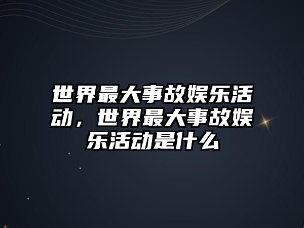 世界最大事故娛樂(lè )活動(dòng)，世界最大事故娛樂(lè )活動(dòng)是什么