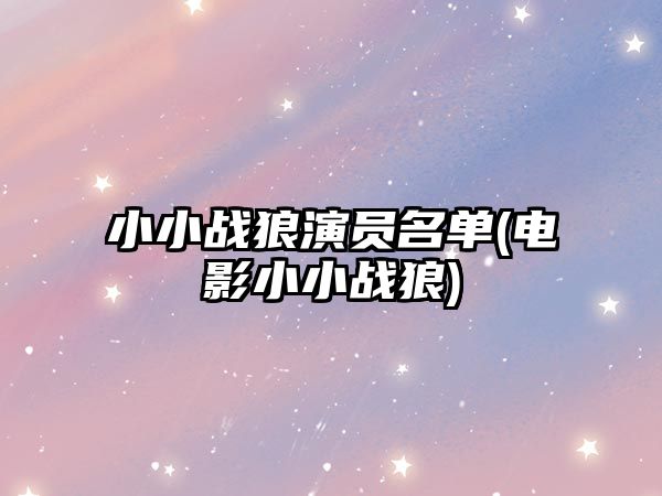 小小戰狼演員名單(電影小小戰狼)