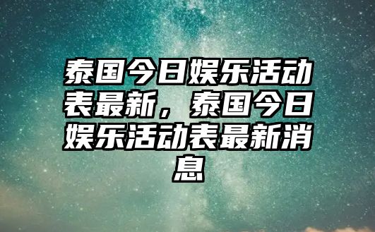 泰國今日娛樂(lè )活動(dòng)表最新，泰國今日娛樂(lè )活動(dòng)表最新消息