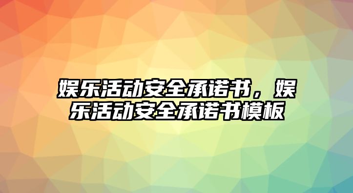 娛樂(lè )活動(dòng)安全承諾書(shū)，娛樂(lè )活動(dòng)安全承諾書(shū)模板