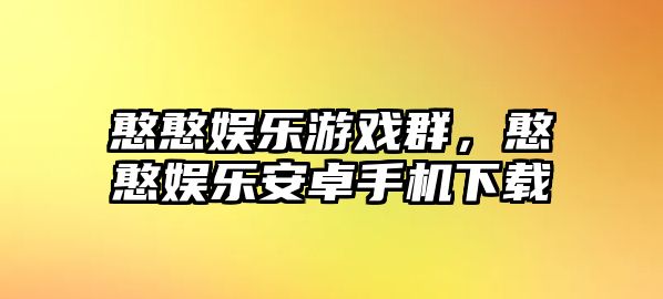 憨憨娛樂(lè )游戲群，憨憨娛樂(lè )安卓手機下載