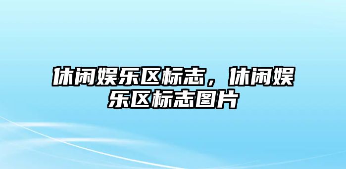 休閑娛樂(lè )區標志，休閑娛樂(lè )區標志圖片