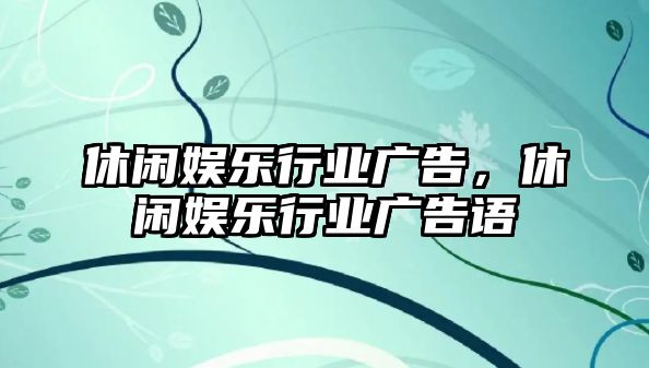 休閑娛樂(lè )行業(yè)廣告，休閑娛樂(lè )行業(yè)廣告語(yǔ)