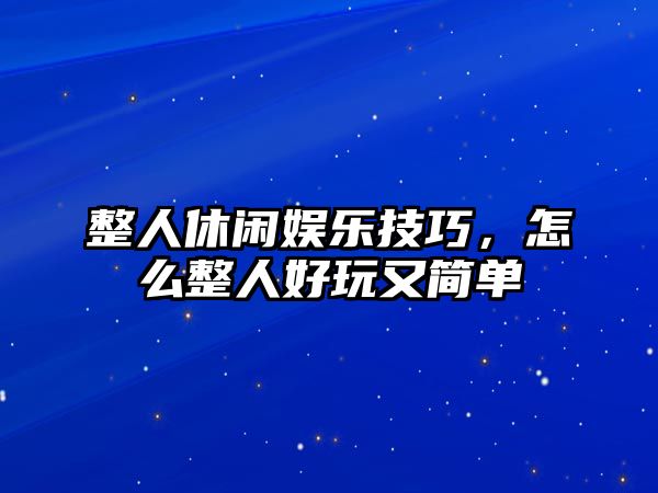 整人休閑娛樂(lè )技巧，怎么整人好玩又簡(jiǎn)單