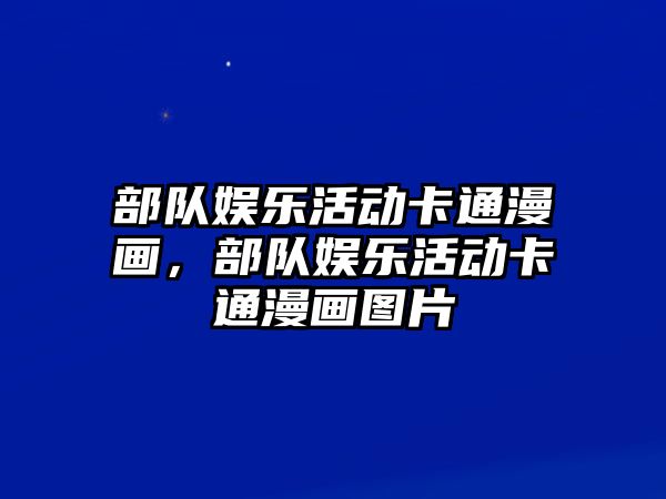 部隊娛樂(lè )活動(dòng)卡通漫畫(huà)，部隊娛樂(lè )活動(dòng)卡通漫畫(huà)圖片