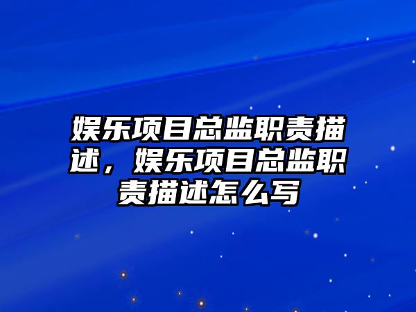 娛樂(lè )項目總監職責描述，娛樂(lè )項目總監職責描述怎么寫(xiě)