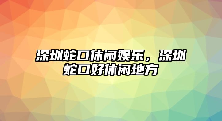 深圳蛇口休閑娛樂(lè )，深圳蛇口好休閑地方