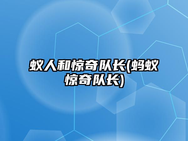 蟻人和驚奇隊長(cháng)(螞蟻驚奇隊長(cháng))