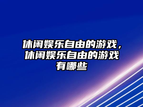 休閑娛樂(lè )自由的游戲，休閑娛樂(lè )自由的游戲有哪些