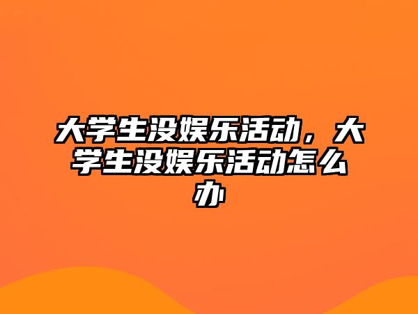 大學(xué)生沒(méi)娛樂(lè )活動(dòng)，大學(xué)生沒(méi)娛樂(lè )活動(dòng)怎么辦