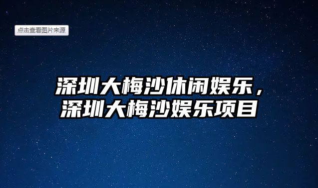 深圳大梅沙休閑娛樂(lè )，深圳大梅沙娛樂(lè )項目