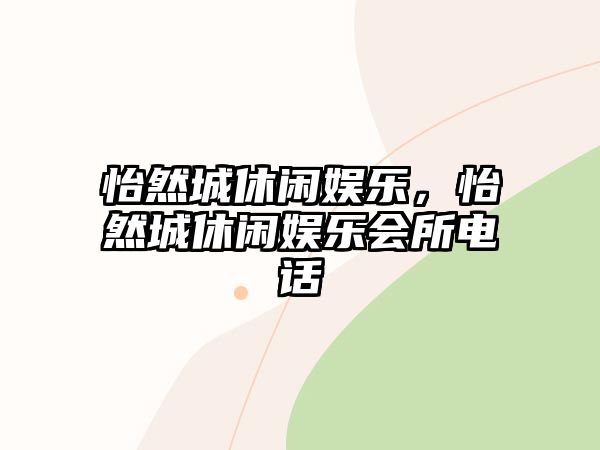 怡然城休閑娛樂(lè )，怡然城休閑娛樂(lè )會(huì )所電話(huà)