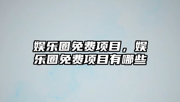 娛樂(lè )圈免費項目，娛樂(lè )圈免費項目有哪些