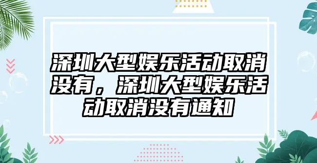 深圳大型娛樂(lè )活動(dòng)取消沒(méi)有，深圳大型娛樂(lè )活動(dòng)取消沒(méi)有通知