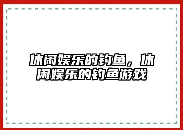 休閑娛樂(lè )的釣魚(yú)，休閑娛樂(lè )的釣魚(yú)游戲