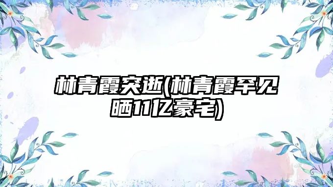 林青霞突逝(林青霞罕見(jiàn)曬11億豪宅)