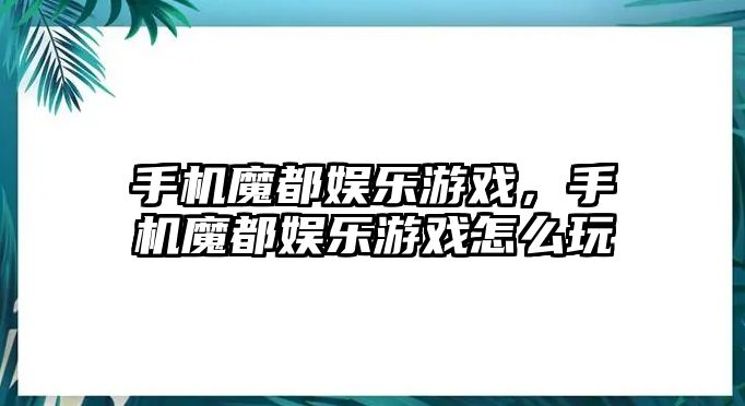 手機魔都娛樂(lè )游戲，手機魔都娛樂(lè )游戲怎么玩