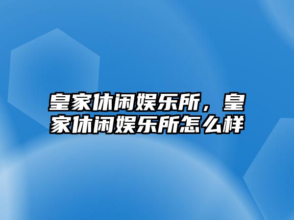 皇家休閑娛樂(lè )所，皇家休閑娛樂(lè )所怎么樣