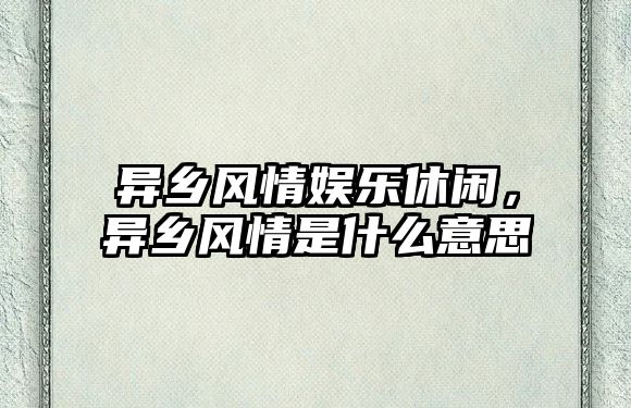 異鄉風(fēng)情娛樂(lè )休閑，異鄉風(fēng)情是什么意思