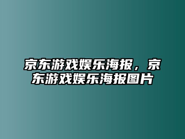 京東游戲娛樂(lè )海報，京東游戲娛樂(lè )海報圖片