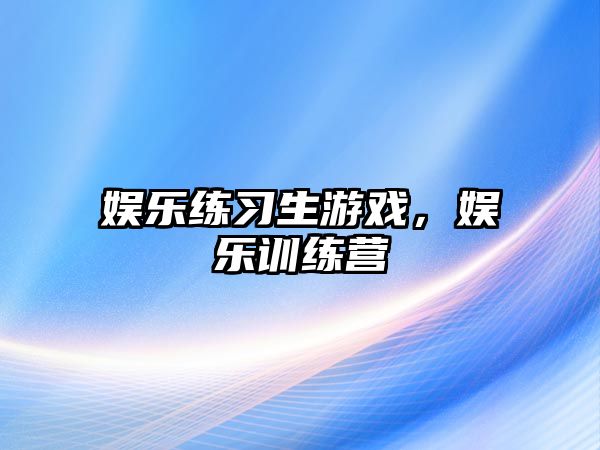 娛樂(lè )練習生游戲，娛樂(lè )訓練營(yíng)