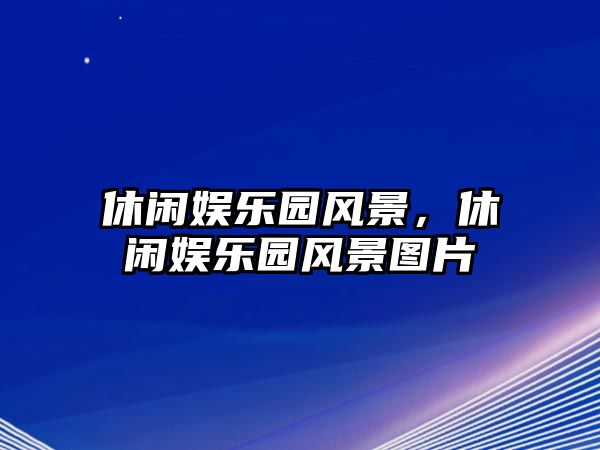 休閑娛樂(lè )園風(fēng)景，休閑娛樂(lè )園風(fēng)景圖片