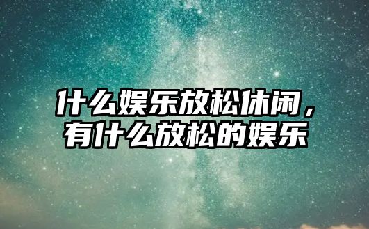 什么娛樂(lè )放松休閑，有什么放松的娛樂(lè )