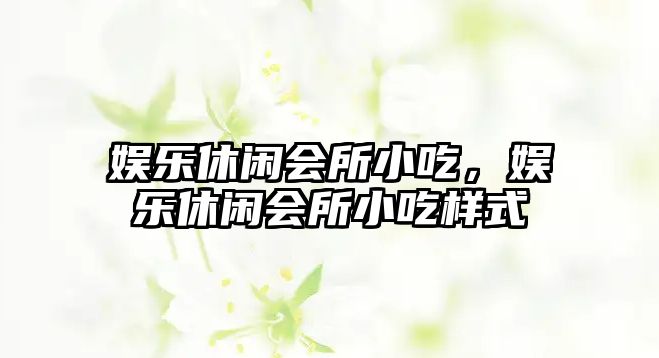 娛樂(lè )休閑會(huì )所小吃，娛樂(lè )休閑會(huì )所小吃樣式