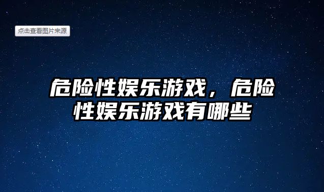 危險性?shī)蕵?lè )游戲，危險性?shī)蕵?lè )游戲有哪些