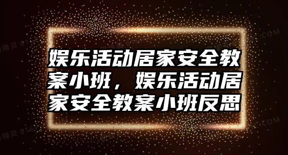 娛樂(lè )活動(dòng)居家安全教案小班，娛樂(lè )活動(dòng)居家安全教案小班反思